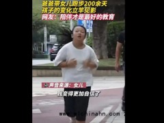 爸爸带女儿跑步200余天孩子变化明显登上热搜，什么情况？（图）